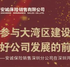 参与大湾区建设当好公司发展的前哨——安诚保险销售深圳分公司在深圳开业